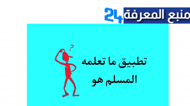 اجابة تطبيق ما تعلمه المسلم هو معنى