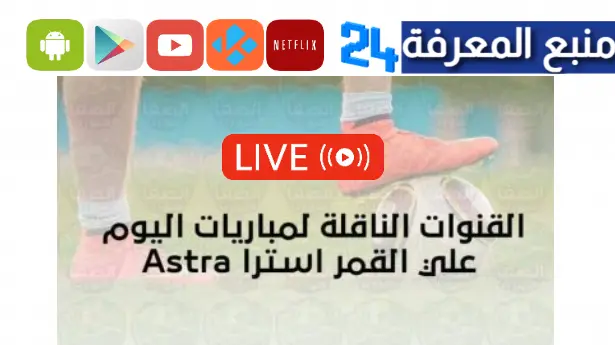 القنوات الناقلة لمباريات اليوم astra وجميع الأقمار مع الترددات 2024