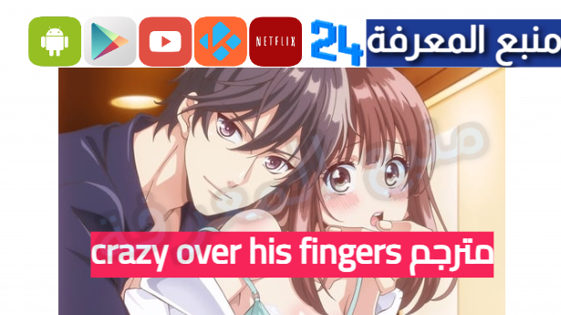 مشاهدة انمي crazy over his fingers مترجم كامل 2024